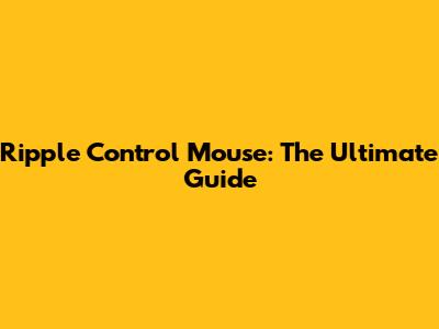 Ripple Control Mouse: The Ultimate Guide