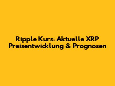 Ripple Kurs: Aktuelle XRP Preisentwicklung & Prognosen
