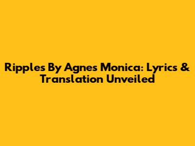Ripples By Agnes Monica: Lyrics & Translation Unveiled