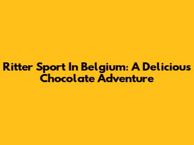 Ritter Sport In Belgium: A Delicious Chocolate Adventure