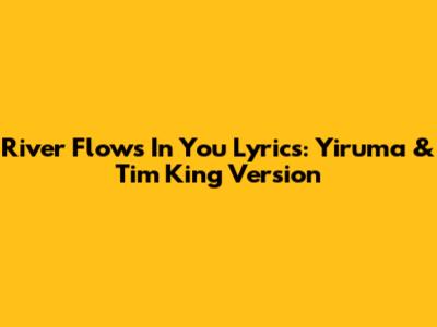 River Flows In You Lyrics: Yiruma & Tim King Version