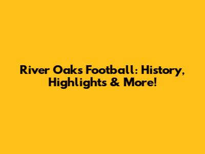 River Oaks Football: History, Highlights & More!