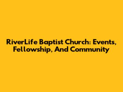 RiverLife Baptist Church: Events, Fellowship, And Community