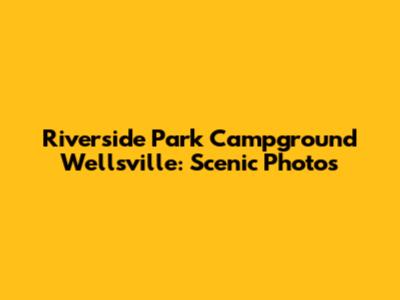 Riverside Park Campground Wellsville: Scenic Photos