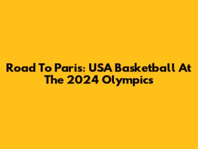 Road To Paris: USA Basketball At The 2024 Olympics