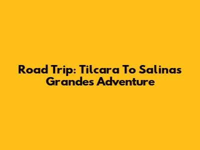 Road Trip: Tilcara To Salinas Grandes Adventure