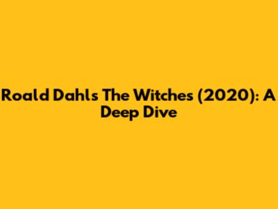 Roald Dahl's The Witches (2020): A Deep Dive