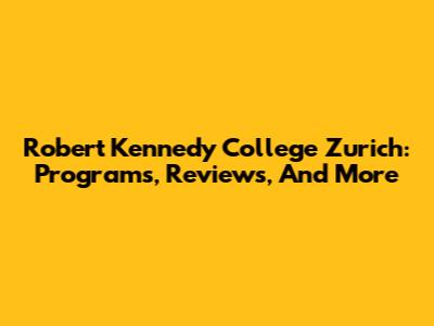Robert Kennedy College Zurich: Programs, Reviews, And More