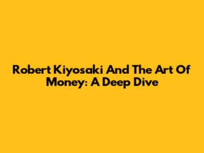 Robert Kiyosaki And The Art Of Money: A Deep Dive