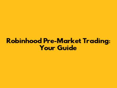 Robinhood Pre-Market Trading: Your Guide