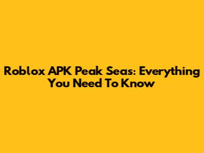 Roblox APK Peak Seas: Everything You Need To Know