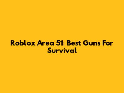 Roblox Area 51: Best Guns For Survival