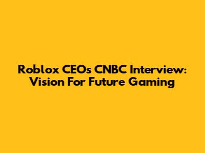 Roblox CEO's CNBC Interview: Vision For Future Gaming