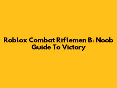 Roblox Combat Riflemen B: Noob Guide To Victory