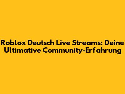 Roblox Deutsch Live Streams: Deine Ultimative Community-Erfahrung