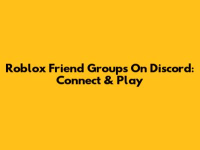 Roblox Friend Groups On Discord: Connect & Play