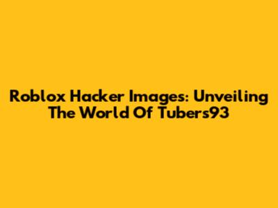 Roblox Hacker Images: Unveiling The World Of Tubers93