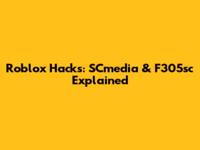 Roblox Hacks: SCmedia & F305sc Explained