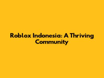 Roblox Indonesia: A Thriving Community
