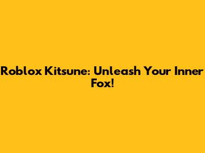 Roblox Kitsune: Unleash Your Inner Fox!