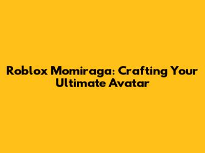 Roblox Momiraga: Crafting Your Ultimate Avatar