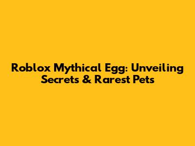 Roblox Mythical Egg: Unveiling Secrets & Rarest Pets