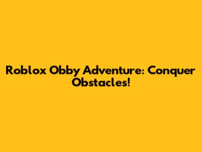 Roblox Obby Adventure: Conquer Obstacles!