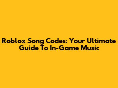 Roblox Song Codes: Your Ultimate Guide To In-Game Music