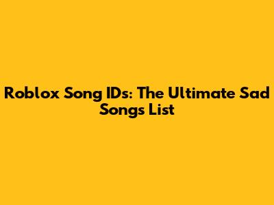 Roblox Song IDs: The Ultimate Sad Songs List