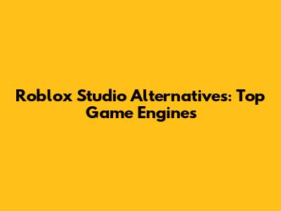 Roblox Studio Alternatives: Top Game Engines