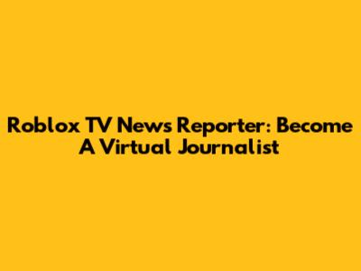 Roblox TV News Reporter: Become A Virtual Journalist