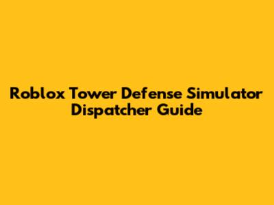Roblox Tower Defense Simulator Dispatcher Guide