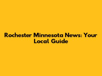 Rochester Minnesota News: Your Local Guide