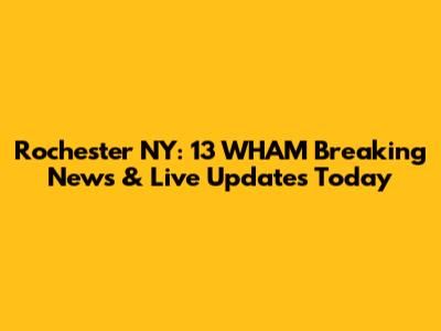 Rochester NY: 13 WHAM Breaking News & Live Updates Today