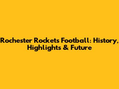 Rochester Rockets Football: History, Highlights & Future