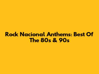 Rock Nacional Anthems: Best Of The 80s & 90s