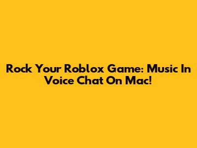 Rock Your Roblox Game: Music In Voice Chat On Mac!