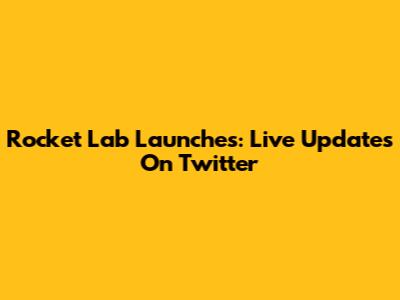 Rocket Lab Launches: Live Updates On Twitter