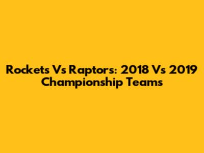 Rockets Vs Raptors: 2018 Vs 2019 Championship Teams
