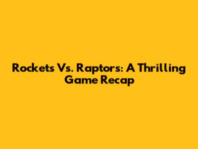 Rockets Vs. Raptors: A Thrilling Game Recap