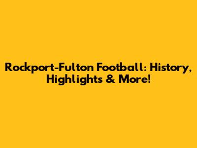 Rockport-Fulton Football: History, Highlights & More!