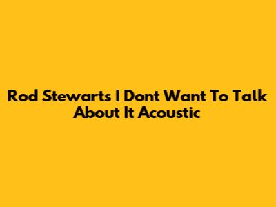 Rod Stewart's "I Don't Want To Talk About It" Acoustic