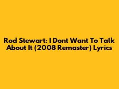 Rod Stewart: "I Don't Want To Talk About It" (2008 Remaster) Lyrics