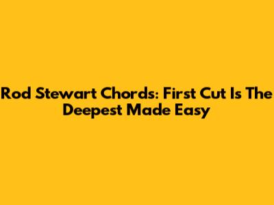 Rod Stewart Chords: First Cut Is The Deepest Made Easy