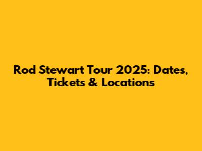 Rod Stewart Tour 2025: Dates, Tickets & Locations