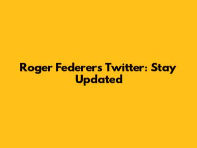 Roger Federer's Twitter: Stay Updated