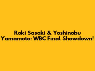 Roki Sasaki & Yoshinobu Yamamoto: WBC Final Showdown!