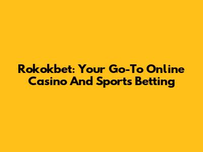 Rokokbet: Your Go-To Online Casino And Sports Betting