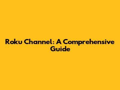 Roku Channel: A Comprehensive Guide