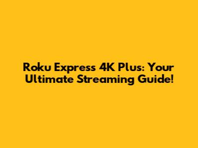 Roku Express 4K Plus: Your Ultimate Streaming Guide!